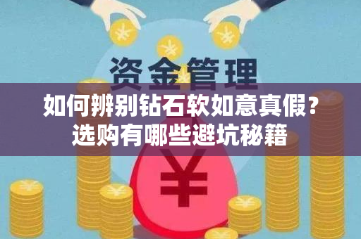 如何辨别钻石软如意真假？选购有哪些避坑秘籍